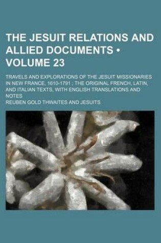 Cover of The Jesuit Relations and Allied Documents (Volume 23); Travels and Explorations of the Jesuit Missionaries in New France, 1610-1791 the Original French, Latin, and Italian Texts, with English Translations and Notes