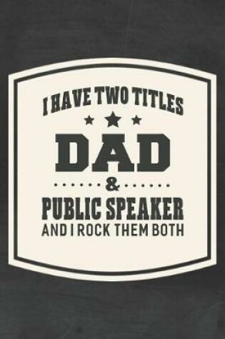 Cover of I Have Two Titles Dad & Public Speaker And I Rock Them Both