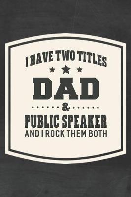 Book cover for I Have Two Titles Dad & Public Speaker And I Rock Them Both