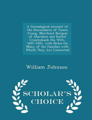 Book cover for A Genealogical Account of the Descendants of James Young, Merchant Burgess of Aberdeen and Rachel Cruickshank His Wife, 1697-1893, with Notes on Many of the Families with Which They Are Connected - Scholar's Choice Edition