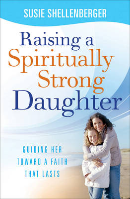Raising a Spiritually Strong Daughter by Susie Shellenberger