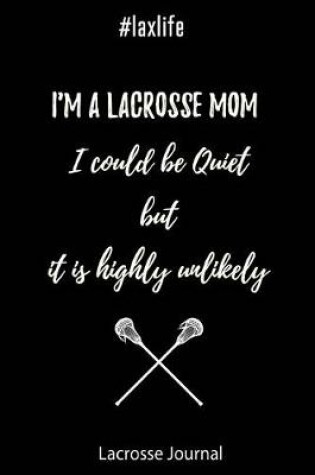 Cover of Lacrosse Journal - I'm a Lacrosse Mom I Could Be Quiet But It Is Highly Unlikely #laxlife