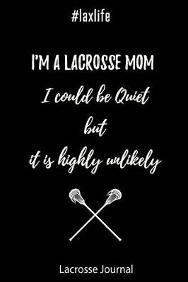 Book cover for Lacrosse Journal - I'm a Lacrosse Mom I Could Be Quiet But It Is Highly Unlikely #laxlife