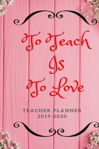 Cover of To Teach Is To Love Teacher Planner 2019-2020