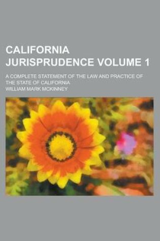 Cover of California Jurisprudence; A Complete Statement of the Law and Practice of the State of California Volume 1