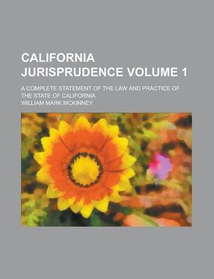 Book cover for California Jurisprudence; A Complete Statement of the Law and Practice of the State of California Volume 1