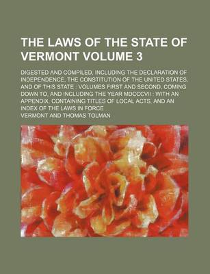 Book cover for The Laws of the State of Vermont; Digested and Compiled, Including the Declaration of Independence, the Constitution of the United States, and of This