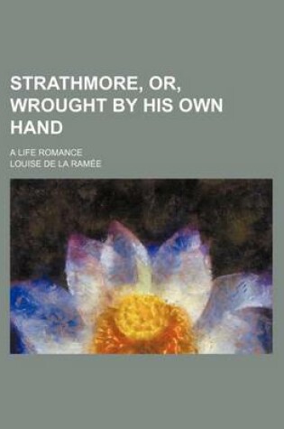 Cover of Strathmore, Or, Wrought by His Own Hand; A Life Romance