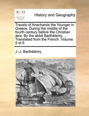 Book cover for Travels of Anacharsis the Younger in Greece. During the middle of the fourth century before the Christian aera. By the abbe Barthelemy, ... Translated from the French. Volume 5 of 5