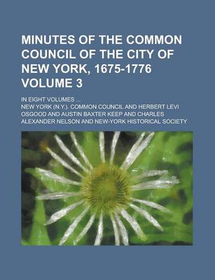 Book cover for Minutes of the Common Council of the City of New York, 1675-1776; In Eight Volumes ... Volume 3