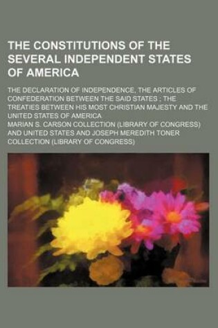 Cover of The Constitutions of the Several Independent States of America; The Declaration of Independence, the Articles of Confederation Between the Said States the Treaties Between His Most Christian Majesty and the United States of America