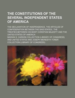 Book cover for The Constitutions of the Several Independent States of America; The Declaration of Independence, the Articles of Confederation Between the Said States the Treaties Between His Most Christian Majesty and the United States of America