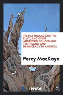 Book cover for The Playhouse and the Play, and Other Addresses Concerning the Theatre and Democracy in America