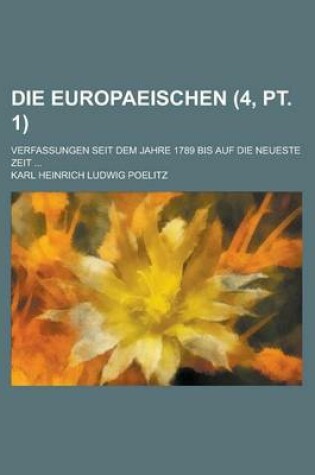 Cover of Die Europaeischen; Verfassungen Seit Dem Jahre 1789 Bis Auf Die Neueste Zeit ... (4, PT. 1)