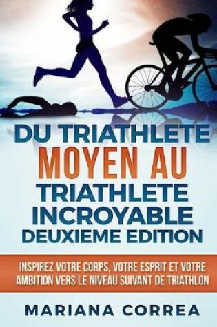 Cover of DU TRIATHLETE MOYEN AU TRIATHLETE INCROYABLE DEUXIEME EDiTION