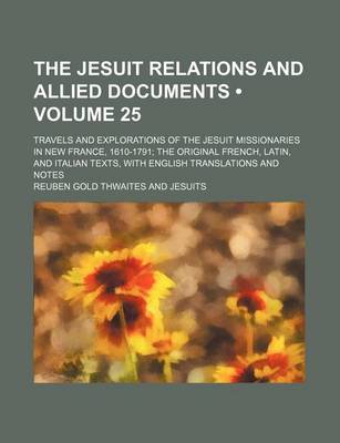 Book cover for The Jesuit Relations and Allied Documents (Volume 25); Travels and Explorations of the Jesuit Missionaries in New France, 1610-1791 the Original French, Latin, and Italian Texts, with English Translations and Notes