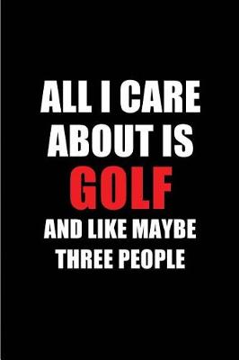 Book cover for All I Care about Is Golf and Like Maybe Three People