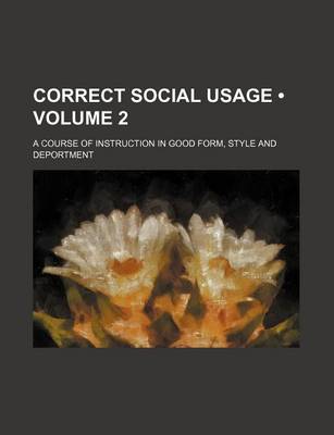 Book cover for Correct Social Usage (Volume 2); A Course of Instruction in Good Form, Style and Deportment