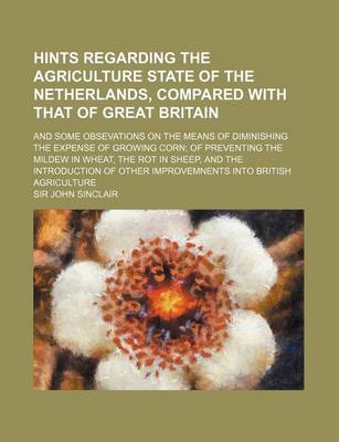 Book cover for Hints Regarding the Agriculture State of the Netherlands, Compared with That of Great Britain; And Some Obsevations on the Means of Diminishing the Ex