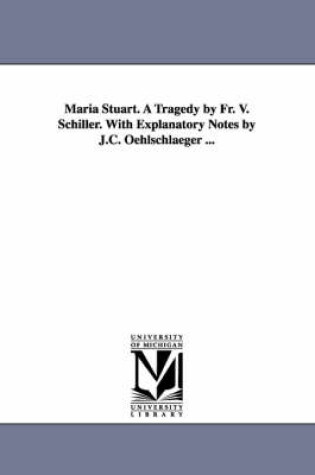 Cover of Maria Stuart. A Tragedy by Fr. V. Schiller. With Explanatory Notes by J.C. Oehlschlaeger ...