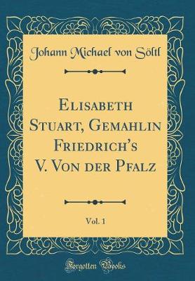 Book cover for Elisabeth Stuart, Gemahlin Friedrich's V. Von Der Pfalz, Vol. 1 (Classic Reprint)