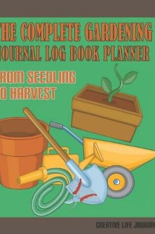 Cover of The Complete Gardening Journal Log Book Planner From Seedling To Harvest
