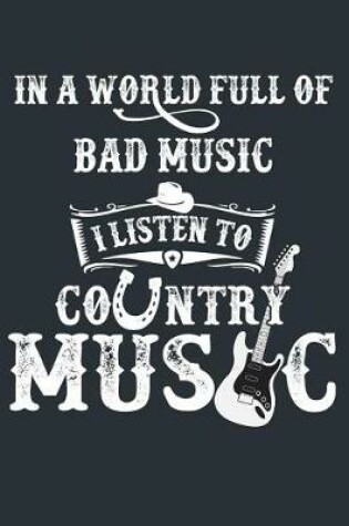 Cover of In A World Full Of Bad Music I Listen To Country Music