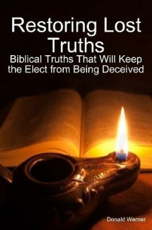 Cover of Restoring Lost Truths: Biblical Truths That Will Keep the Elect from Being Deceived