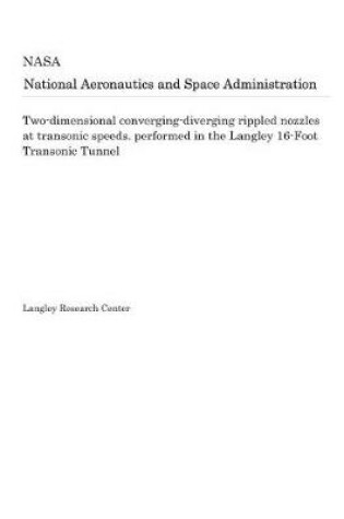 Cover of Two-Dimensional Converging-Diverging Rippled Nozzles at Transonic Speeds. Performed in the Langley 16-Foot Transonic Tunnel