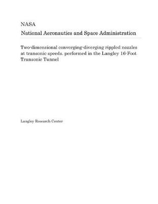 Book cover for Two-Dimensional Converging-Diverging Rippled Nozzles at Transonic Speeds. Performed in the Langley 16-Foot Transonic Tunnel