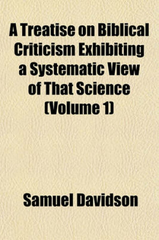 Cover of A Treatise on Biblical Criticism Exhibiting a Systematic View of That Science (Volume 1)