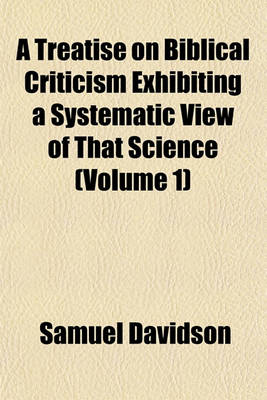 Book cover for A Treatise on Biblical Criticism Exhibiting a Systematic View of That Science (Volume 1)