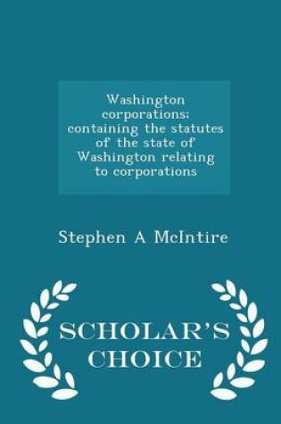 Cover of Washington Corporations; Containing the Statutes of the State of Washington Relating to Corporations - Scholar's Choice Edition