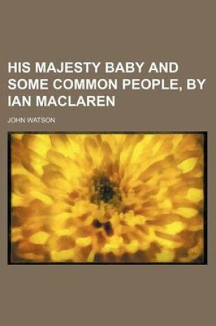 Cover of His Majesty Baby and Some Common People, by Ian MacLaren