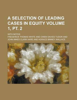 Book cover for A Selection of Leading Cases in Equity; With Notes Volume 1, PT. 2