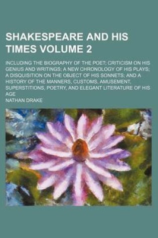 Cover of Shakespeare and His Times Volume 2; Including the Biography of the Poet; Criticism on His Genius and Writings; A New Chronology of His Plays; A Disquisition on the Object of His Sonnets; And a History of the Manners, Customs, Amusement, Superstitions, Poet