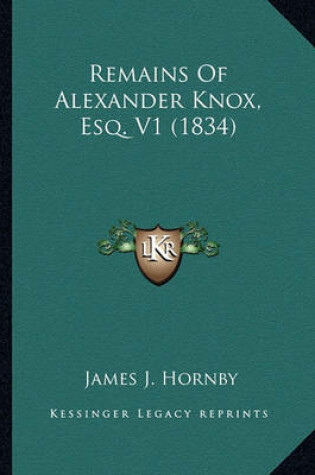 Cover of Remains of Alexander Knox, Esq. V1 (1834) Remains of Alexander Knox, Esq. V1 (1834)