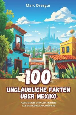 Book cover for 100 Unglaubliche Fakten �ber Mexiko