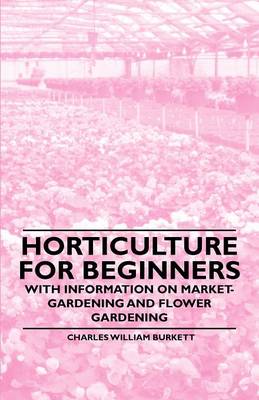 Cover of Horticulture for Beginners - With Information on Market-Gardening and Flower Gardening