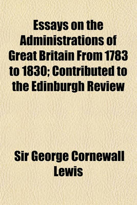 Book cover for Essays on the Administrations of Great Britain from 1783 to 1830, Contributed to the Edinburgh Review; Contributed to the Edinburgh Review