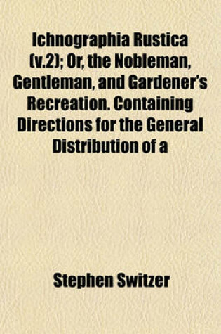 Cover of Ichnographia Rustica (V.2); Or, the Nobleman, Gentleman, and Gardener's Recreation. Containing Directions for the General Distribution of a