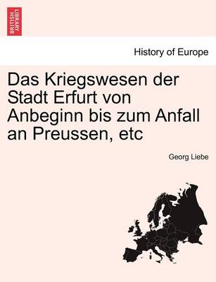 Book cover for Das Kriegswesen Der Stadt Erfurt Von Anbeginn Bis Zum Anfall an Preussen, Etc