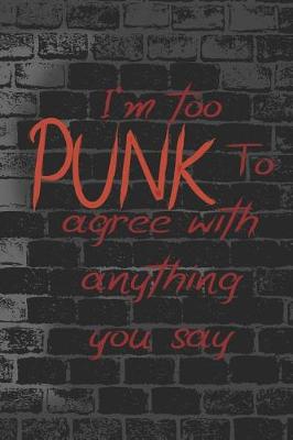 Book cover for I'm Too Punk To Agree With Anything You Say