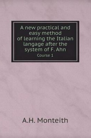 Cover of A new practical and easy method of learning the Italian langage after the system of F. Ahn Course 1