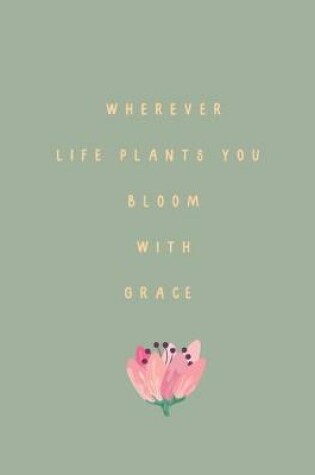 Cover of Wherever Life Plants You Bloom with Grace