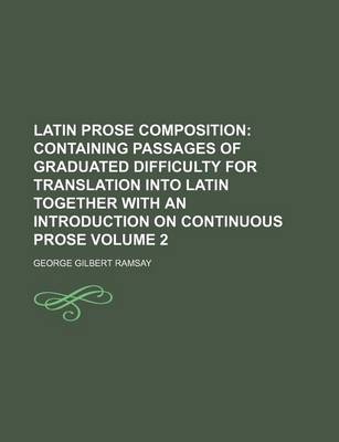 Book cover for Latin Prose Composition Volume 2; Containing Passages of Graduated Difficulty for Translation Into Latin Together with an Introduction on Continuous Prose