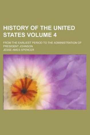 Cover of History of the United States; From the Earliest Period to the Administration of President Johnson Volume 4