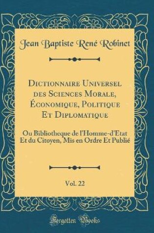 Cover of Dictionnaire Universel Des Sciences Morale, Économique, Politique Et Diplomatique, Vol. 22