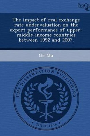 Cover of The Impact of Real Exchange Rate Undervaluation on the Export Performance of Upper-Middle-Income Countries Between 1992 and 2007