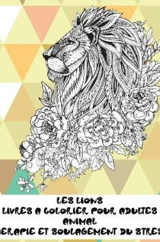 Cover of Livres a colorier pour adultes - Therapie et soulagement du stress - Animal - les Lions
